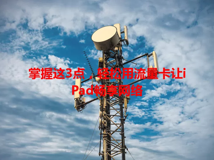掌握这3点，轻松用流量卡让iPad畅享网络