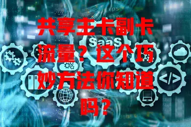 共享主卡副卡流量？这个巧妙方法你知道吗？