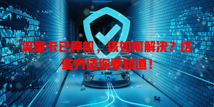 流量卡已停机，该如何解决？这些方法你要知道！