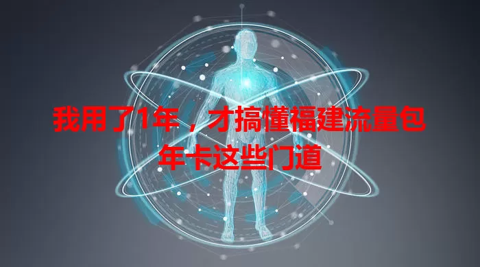 我用了1年，才搞懂福建流量包年卡这些门道