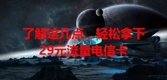 了解这几点，轻松拿下29元流量电信卡