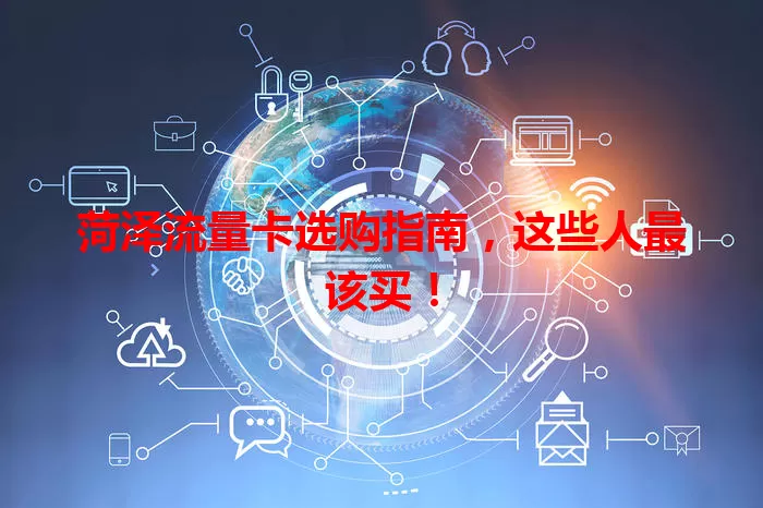 菏泽流量卡选购指南，这些人最该买！