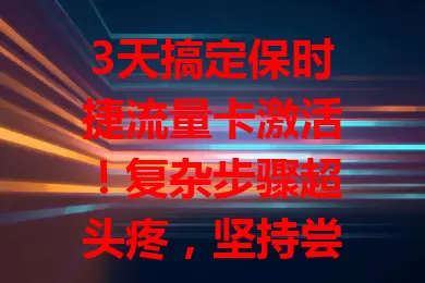 3天搞定保时捷流量卡激活!复杂步骤超头疼,坚持尝试终成功,速来取经少走弯路
