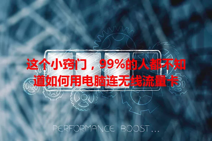 这个小窍门，99%的人都不知道如何用电脑连无线流量卡