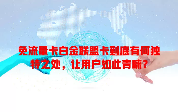 免流量卡白金联盟卡到底有何独特之处，让用户如此青睐？