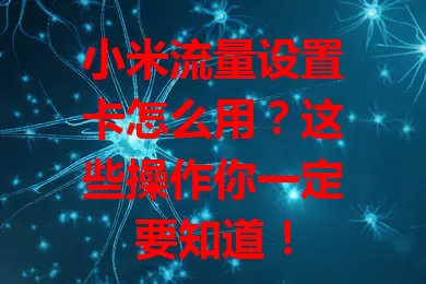 小米流量设置卡怎么用？这些操作你一定要知道！