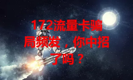 172流量卡骗局频发，你中招了吗？