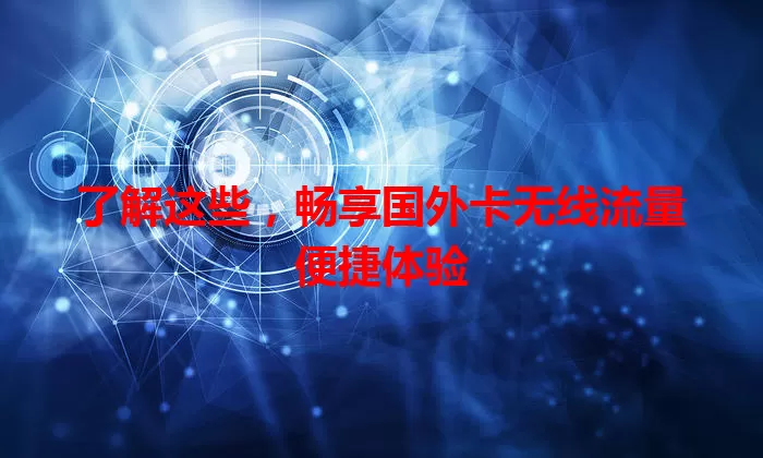 了解这些，畅享国外卡无线流量便捷体验
