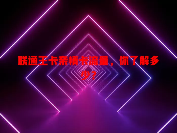 联通王卡亲情卡流量，你了解多少？