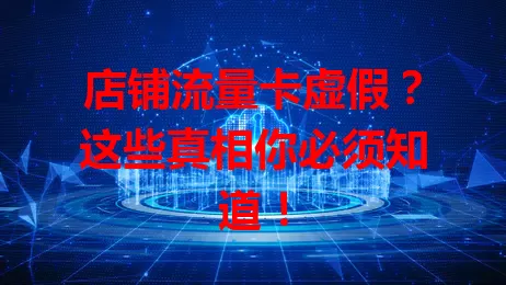 店铺流量卡虚假？这些真相你必须知道！