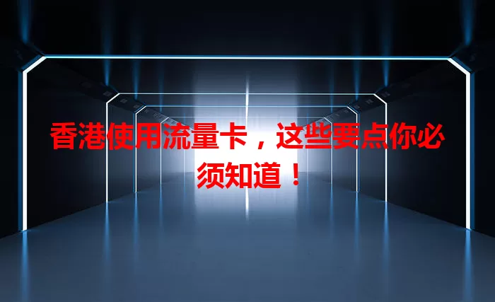 香港使用流量卡，这些要点你必须知道！