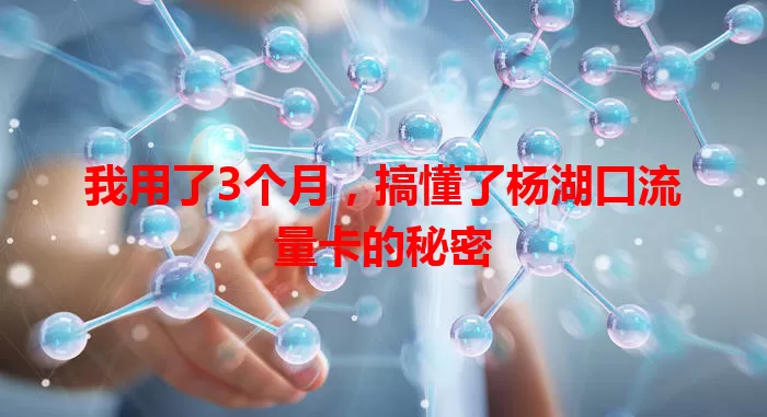 我用了3个月，搞懂了杨湖口流量卡的秘密