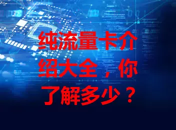 纯流量卡介绍大全，你了解多少？