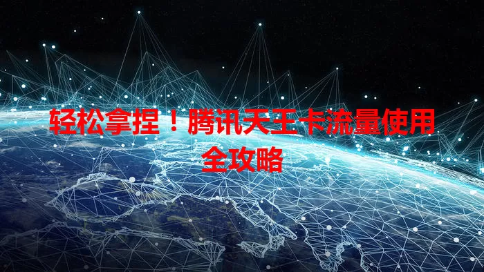 轻松拿捏！腾讯天王卡流量使用全攻略