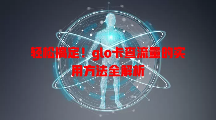 轻松搞定！glo卡查流量的实用方法全解析