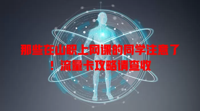 那些在山职上网课的同学注意了！流量卡攻略请查收