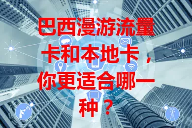 巴西漫游流量卡和本地卡，你更适合哪一种？
