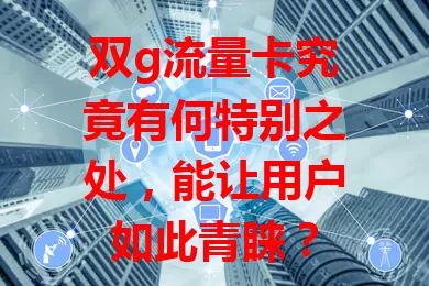 双g流量卡究竟有何特别之处，能让用户如此青睐？