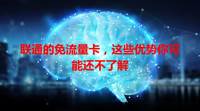 联通的免流量卡，这些优势你可能还不了解