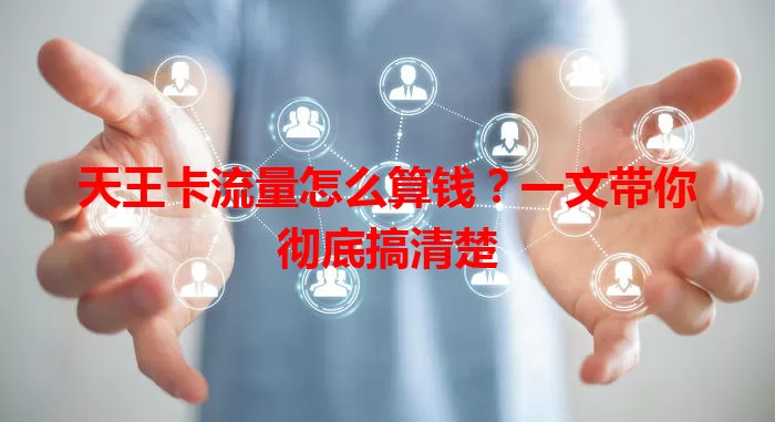 天王卡流量怎么算钱？一文带你彻底搞清楚