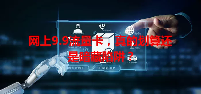 网上9.9流量卡，真的划算还是暗藏陷阱？