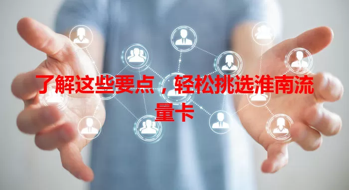 了解这些要点，轻松挑选淮南流量卡