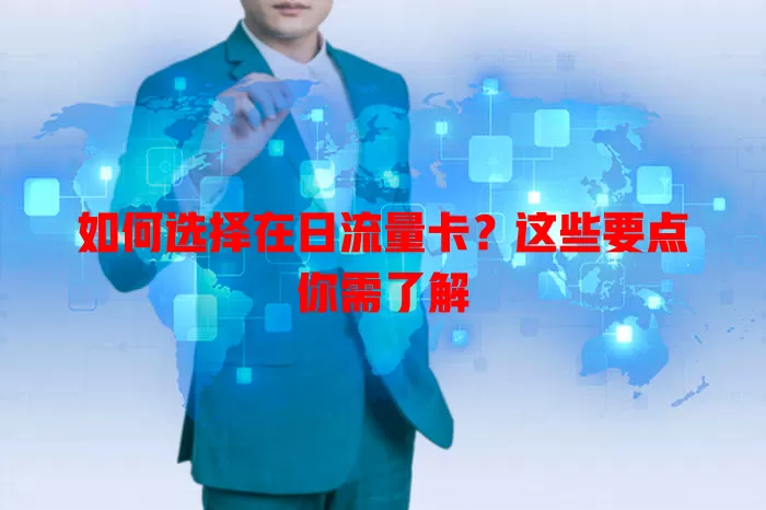 如何选择在日流量卡？这些要点你需了解