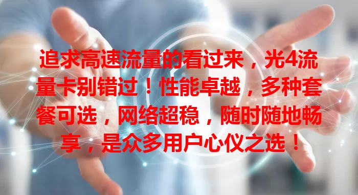 追求高速流量的看过来，光4流量卡别错过！性能卓越，多种套餐可选，网络超稳，随时随地畅享，是众多用户心仪之选！