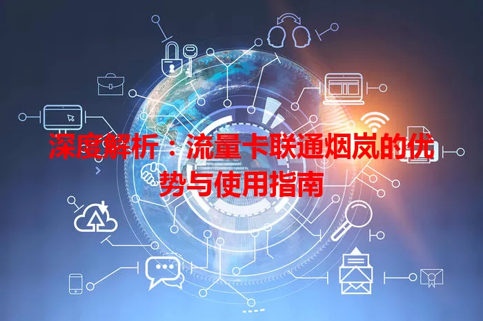 深度解析：流量卡联通烟岚的优势与使用指南
