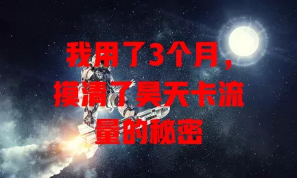 我用了3个月，摸清了昊天卡流量的秘密