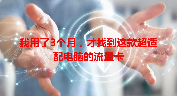我用了3个月，才找到这款超适配电脑的流量卡