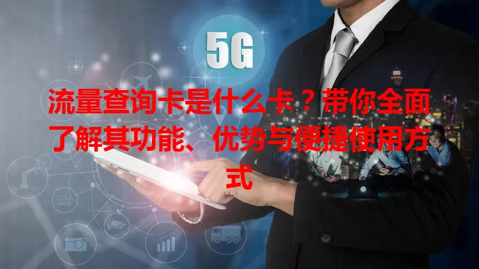 流量查询卡是什么卡？带你全面了解其功能、优势与便捷使用方式