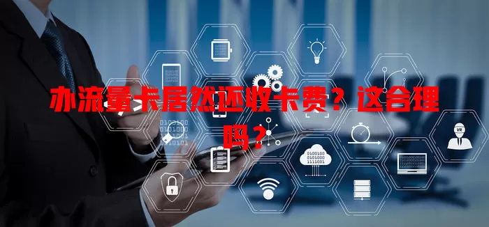 办流量卡居然还收卡费？这合理吗？