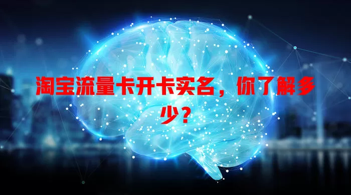淘宝流量卡开卡实名，你了解多少？