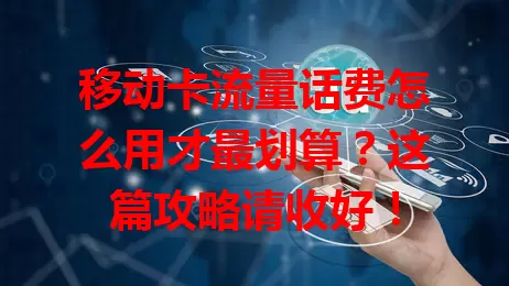 移动卡流量话费怎么用才最划算？这篇攻略请收好！