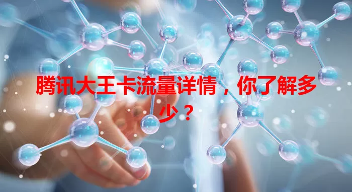 腾讯大王卡流量详情，你了解多少？