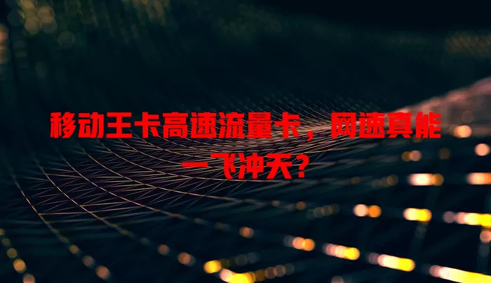 移动王卡高速流量卡，网速真能一飞冲天？