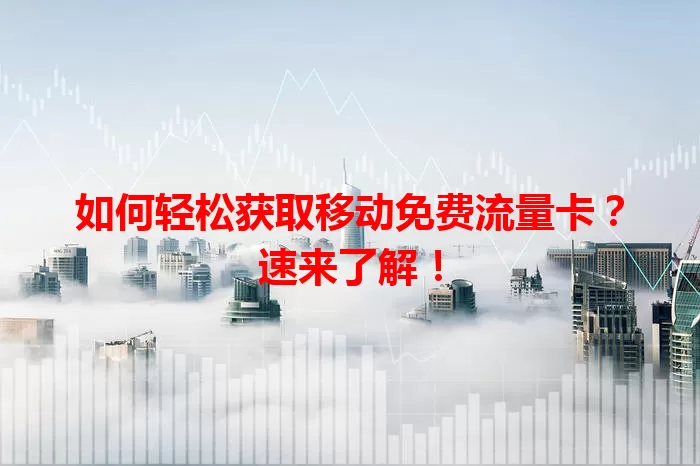 如何轻松获取移动免费流量卡？速来了解！