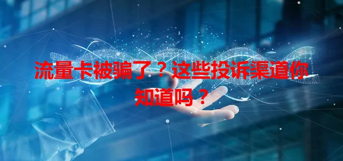 流量卡被骗了？这些投诉渠道你知道吗？