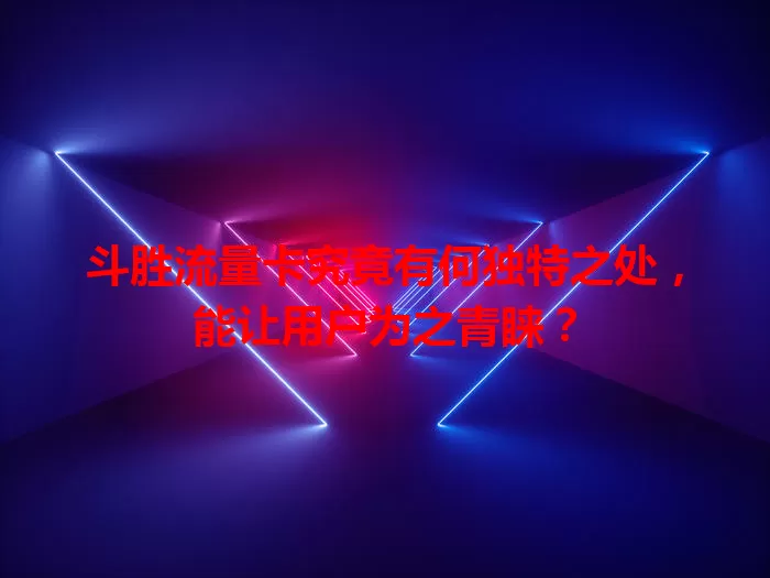 斗胜流量卡究竟有何独特之处，能让用户为之青睐？