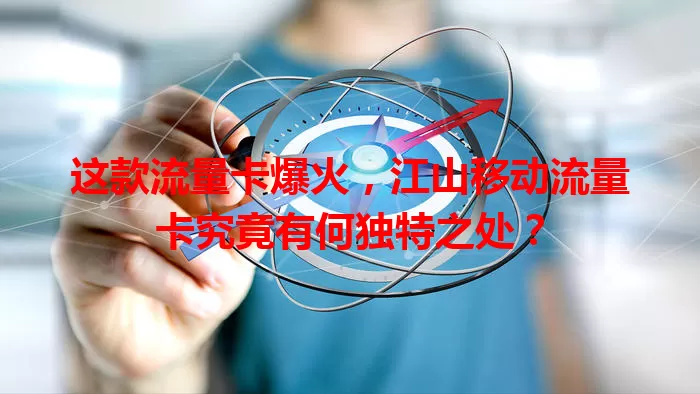 这款流量卡爆火，江山移动流量卡究竟有何独特之处？