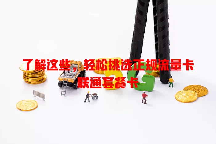 了解这些，轻松挑选正规流量卡联通套餐卡