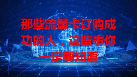 那些流量卡订购成功的人，这些事你一定要知道