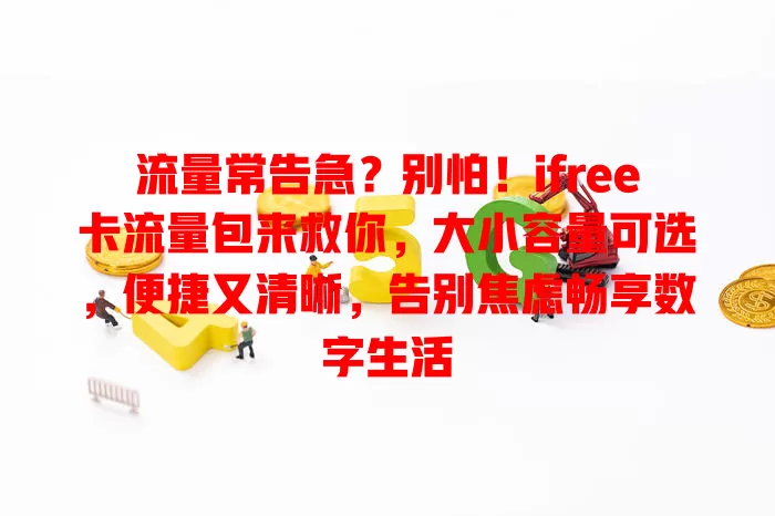 流量常告急？别怕！ifree卡流量包来救你，大小容量可选，便捷又清晰，告别焦虑畅享数字生活