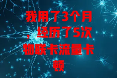 我用了3个月，经历了5次物联卡流量卡顿