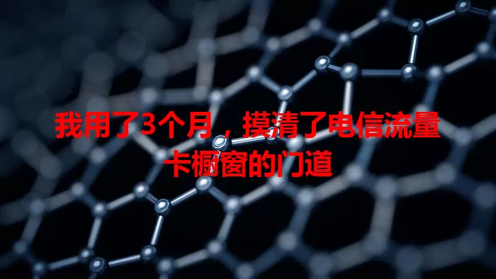 我用了3个月，摸清了电信流量卡橱窗的门道