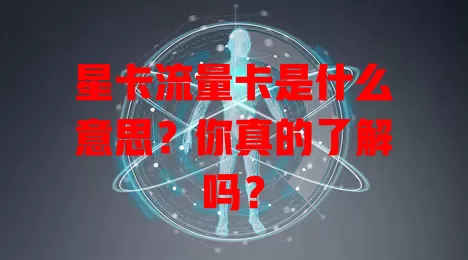 星卡流量卡是什么意思？你真的了解吗？