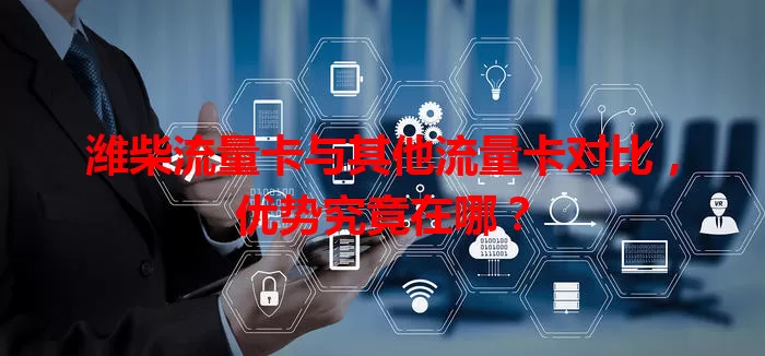 潍柴流量卡与其他流量卡对比，优势究竟在哪？