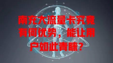 南充大流量卡究竟有何优势，能让用户如此青睐？