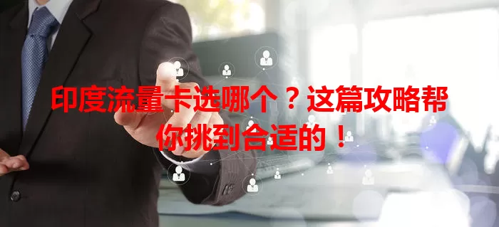 印度流量卡选哪个？这篇攻略帮你挑到合适的！